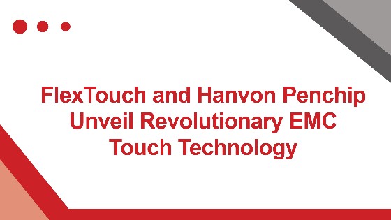 FlexTouch and Hanvon Penchip Unveil Revolutionary EMC Touch Technology